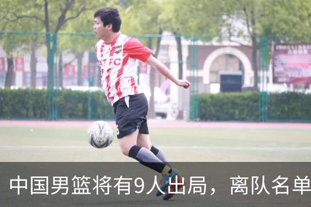 中国男篮将有9人出局，离队名单呼之欲出：北京、广东各1人