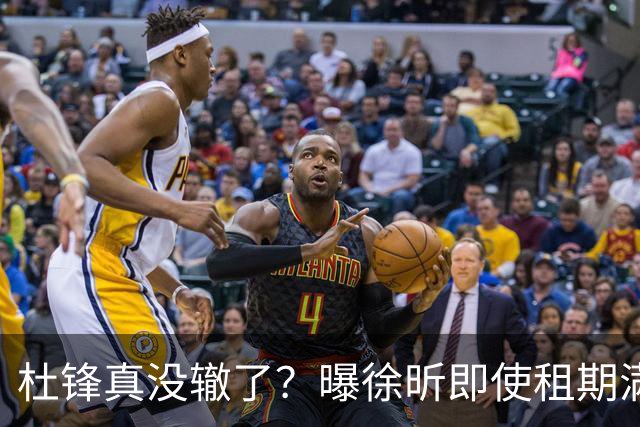 杜锋真没辙了？曝徐昕即使租期满也不回广东 3理由证这是双输结果