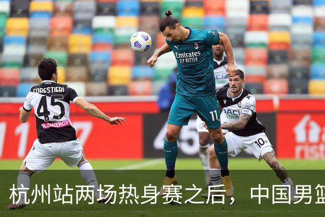 杭州站两场热身赛之后，中国男篮对阵日本12人名单呼之欲出