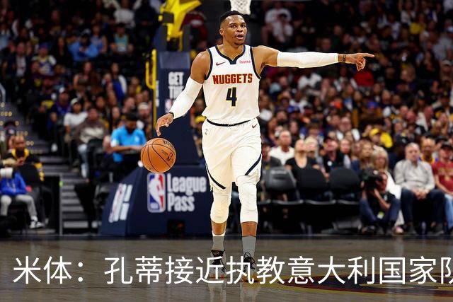 米体：孔蒂接近执教意大利国家队，将签4年合同冲击下届世界杯