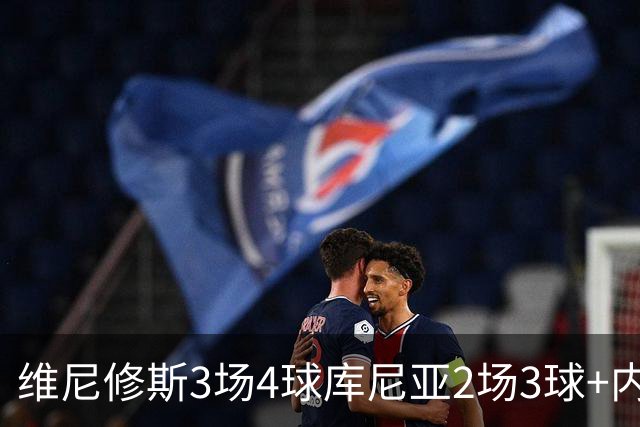 维尼修斯3场4球库尼亚2场3球+内马尔回归 五星巴西渐入佳境