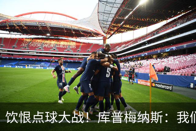 饮恨点球大战！库普梅纳斯：我们几乎每天都练点球，不是重视不够