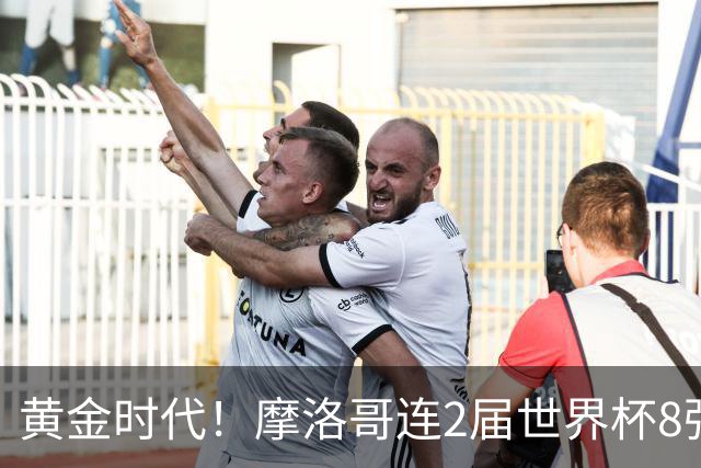 黄金时代！摩洛哥连2届世界杯8强 各级国字号花繁叶茂